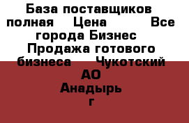 База поставщиков (полная) › Цена ­ 250 - Все города Бизнес » Продажа готового бизнеса   . Чукотский АО,Анадырь г.